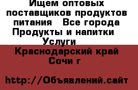 Ищем оптовых поставщиков продуктов питания - Все города Продукты и напитки » Услуги   . Краснодарский край,Сочи г.